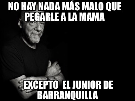 Meme Creator Funny No Hay Nada Mas Malo Que Pegarle A La Mama Excepto El Junior De Barranquilla Meme Generator At Memecreator Org