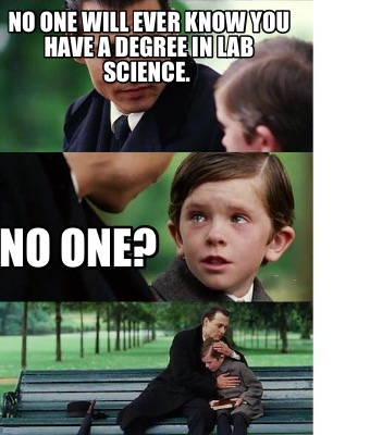 Meme Creator - Funny No one will ever know you have a degree in lab ...