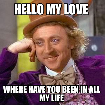 Meme Creator Funny Hello My Love Where Have You Been In All My Life Meme Generator At Memecreator Org