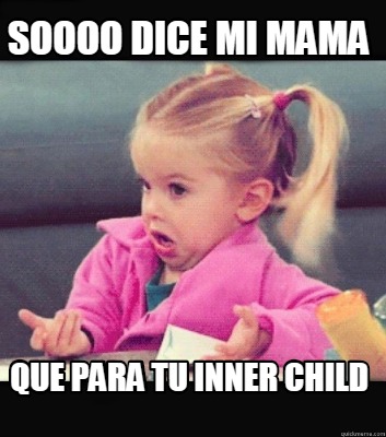 Meme Creator - Funny soooo dice mi mama Que para tu inner child Meme ...