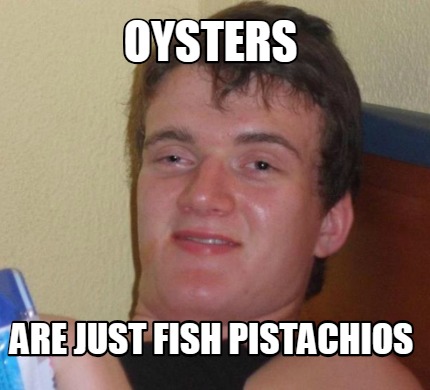 Meme Creator - Funny OYSTERS ARE JUST FISH PISTACHIOS Meme Generator at ...