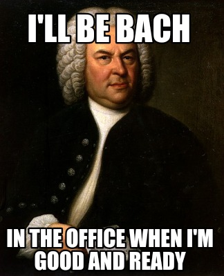 Meme Creator - Funny I'LL BE BACH IN THE OFFICE WHEN I'M GOOD AND READY ...