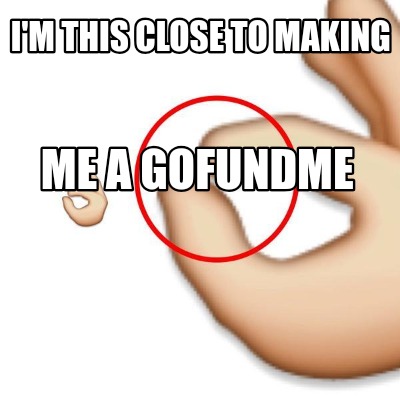 Meme Creator Funny I M This Close To Making Me A Gofundme Meme Generator At Memecreator Org