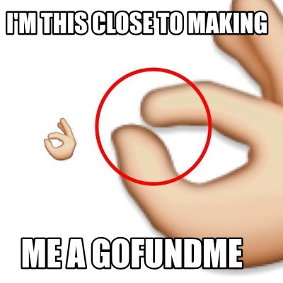 Meme Creator Funny I M This Close To Making Me A Gofundme Meme Generator At Memecreator Org