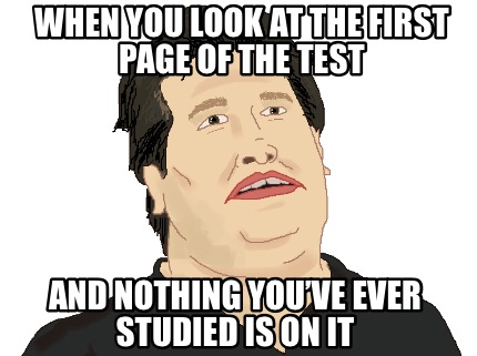 when-you-look-at-the-first-page-of-the-test-and-nothing-youve-ever-studied-is-on