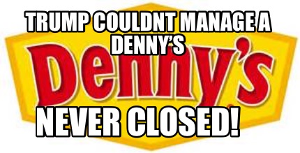 trump-couldnt-manage-a-dennys-never-closed