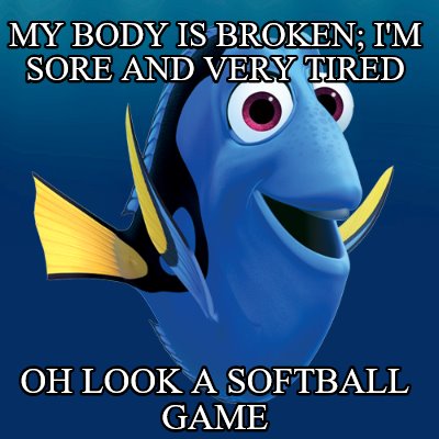my-body-is-broken-im-sore-and-very-tired-oh-look-a-softball-game