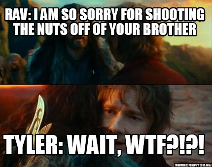 Meme Creator Funny Rav I Am So Sorry For Shooting The Nuts Off Of Your Brother Tyler Wait Wtf Meme Generator At Memecreator Org