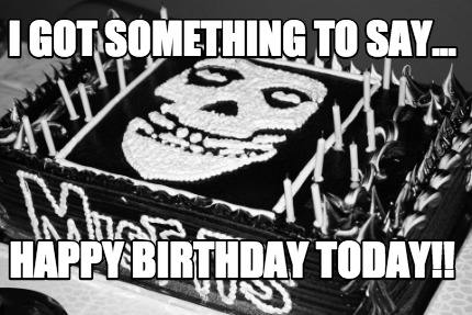 Meme Creator - Funny I got something to say… Happy birthday fiend! Meme ...