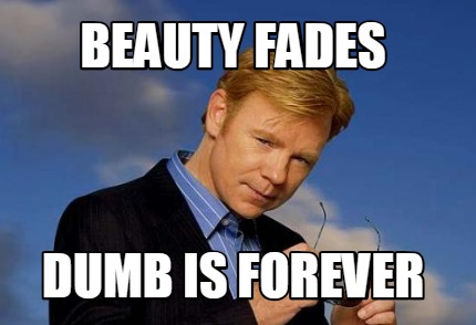 Meme Creator - Funny BEAUTY FADES DUMB IS FOREVER Meme Generator at ...