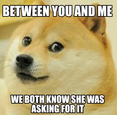 Meme Creator Funny Between You And Me We Both Know She Was Asking For It Meme Generator At Memecreator Org