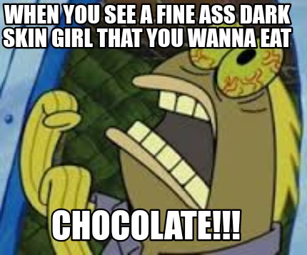 when-you-see-a-fine-ass-dark-skin-girl-that-you-wanna-eat-chocolate