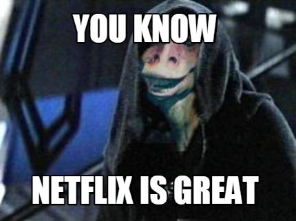 you-know-netflix-is-great