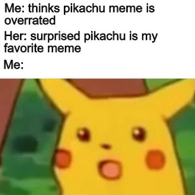 Meme Creator - Funny Me: thinks pikachu meme is overrated Me: Her ...