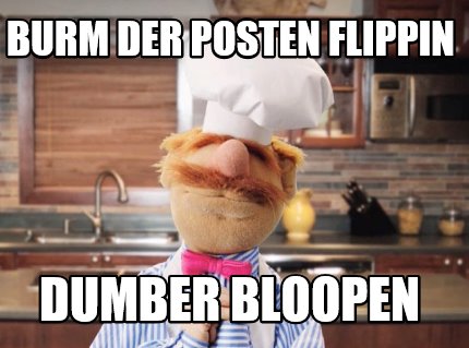Meme Creator - Funny Burm Der Posten Flippin Dumber Bloopen Meme ...