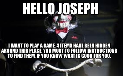 Meme Creator Funny Hello Joseph I Want To Play A Game 4 Items Have Been Hidden Around This Place Meme Generator At Memecreator Org