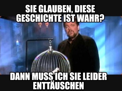 Meme Creator Funny Sie Glauben Diese Geschichte Ist Wahr Dann Muss Ich Sie Leider Enttauschen Meme Generator At Memecreator Org