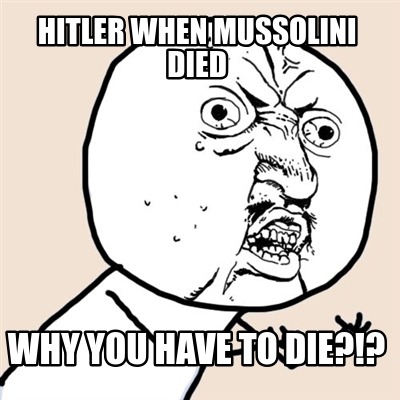 Meme Creator - Funny Hitler when Mussolini died Why you have to die ...