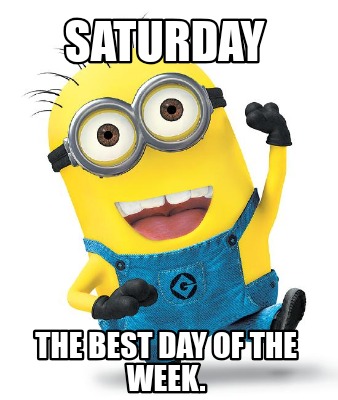 Meme Creator - Funny Saturday The best day of the week. Meme Generator ...