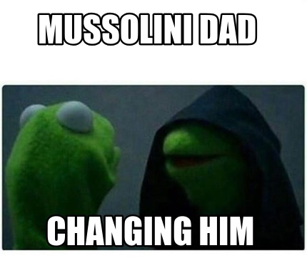 Meme Creator - Funny Mussolini dad changing him Meme Generator at ...