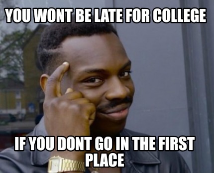 Meme Creator - Funny You wont be late for college If you dont go in the ...