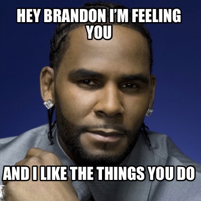 Meme Creator - Funny Hey Brandon I’m feeling you And I like the things ...