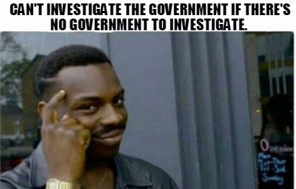 Meme Creator - Funny Can't investigate the government if there's no ...