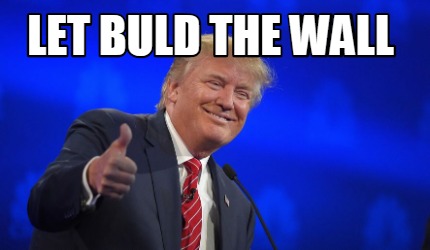 Meme Creator - Funny let buld the wall Meme Generator at MemeCreator.org!