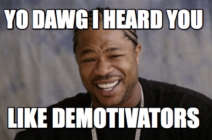 Meme Creator - Funny yo dawg I heard you like demotivators Meme ...