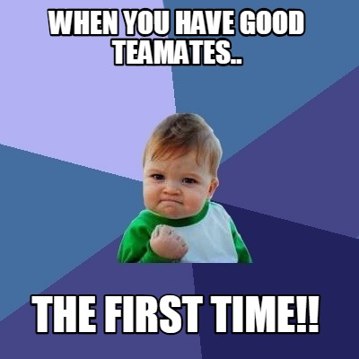 Meme Creator - Funny When you have good teamates.. THE FIRST TIME ...