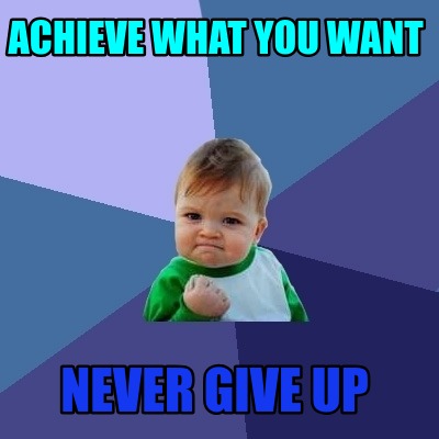 Meme Creator - Funny achieve what you want never give up Meme Generator ...