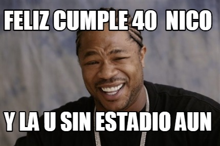 Meme Creator Funny Feliz Cumple Nico Y La U Sin Estadio Aun Meme Generator At Memecreator Org