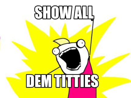 Meme Creator - Funny Show all Dem titties Meme Generator at MemeCreator ...