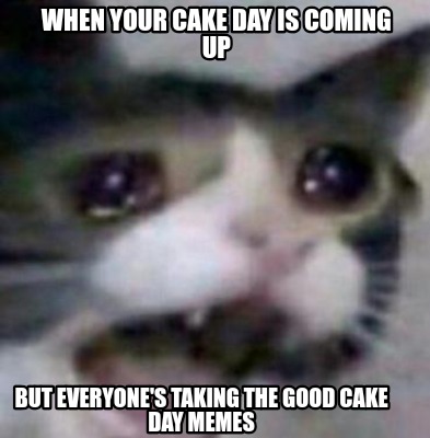 Meme Creator - Funny When your cake day is coming up But everyone's ...