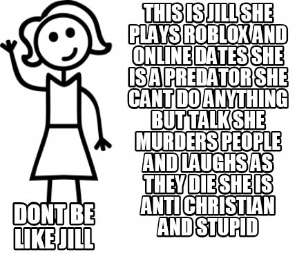 Meme Creator Funny This Is Jill She Plays Roblox And Online Dates She Is A Predator She Cant Do Any Meme Generator At Memecreator Org - roblox meme creator