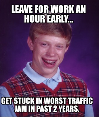 Meme Creator - Funny Leave for work an hour early... Get stuck in worst ...