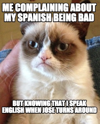 Meme Creator Funny Me Complaining About My Spanish Being Bad But Knowing That I Speak English When Meme Generator At Memecreator Org