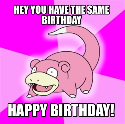 Meme Creator - Funny Hey you have the same birthday Happy birthday ...