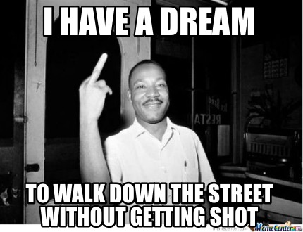 i-have-a-dream-to-walk-down-the-street-without-getting-shot