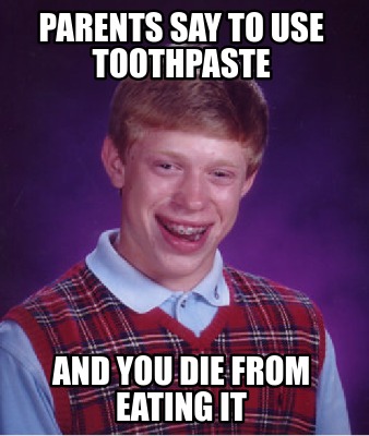 Meme Creator - Funny parents say to use toothpaste and you die from ...