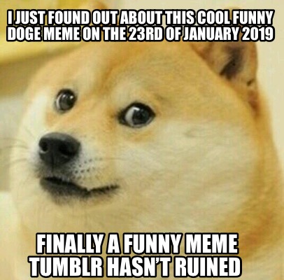 Meme Creator Funny I Just Found Out About This Cool Funny Doge Meme On The 23rd Of January 19 Fin Meme Generator At Memecreator Org