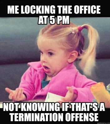 Meme Creator - Funny Me locking the office at 5 pm not knowing if that ...