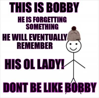 Meme Creator Funny This Is Bobby Dont Be Like Bobby He Is Forgetting Something He Will Eventually R Meme Generator At Memecreator Org