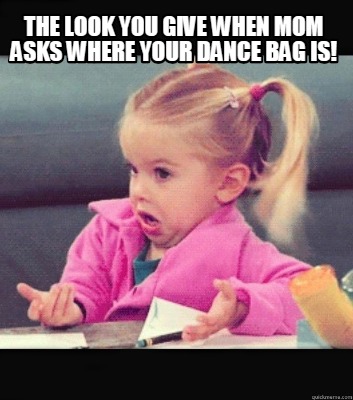 Meme Creator - Funny The look you give when mom asks where your dance ...