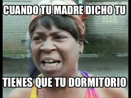 Meme Creator Funny Cuando Tu Madre Dicho Tu Tienes Que Tu Dormitorio Meme Generator At