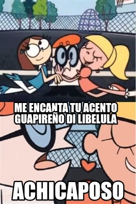 Meme Creator - Funny Me encanta tu acento guapireño di libelula ...