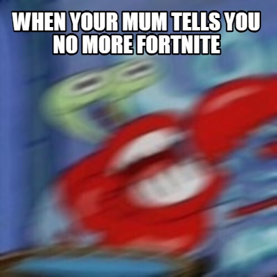 Meme Creator - Funny WHEN YOUR MUM TELLS YOU NO MORE FORTNITE Meme ...