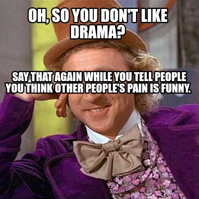 Meme Creator Funny Oh So You Don T Like Drama Say That Again While You Tell People You Think Othe Meme Generator At Memecreator Org