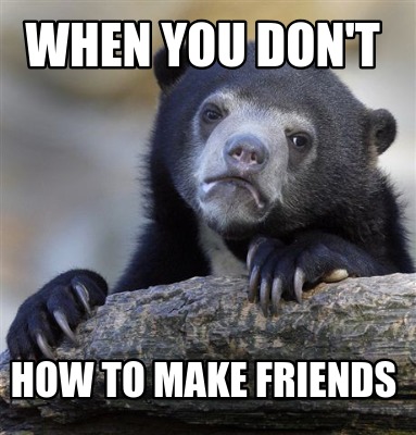 Meme Creator - Funny when you don't how to make friends Meme Generator ...