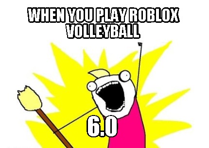 Meme Creator Funny When You Play Roblox Volleyball 6 0 Meme Generator At Memecreator Org - deep fried roblox memes